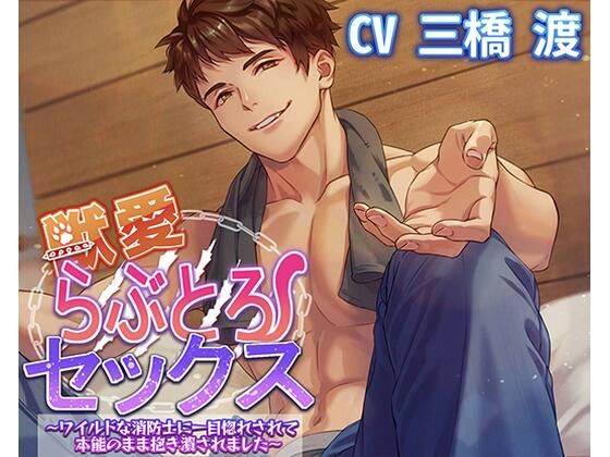 獣愛らぶとろセックス〜ワイルドな消防士に一目惚れされて本能のまま抱き潰されました〜