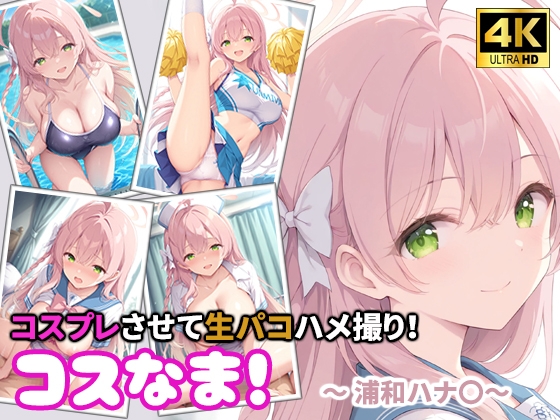 コスなま!コスプレさせて生パコハメ撮り!~浦和ハナ〇~